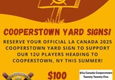 Reserve your official La Canada 2025 Cooperstown Yard Signs to support our very own 12u players heading to Cooperstown NY to compete in the All Star Village Tournament this summer! All signs will be delivered by the end of the month so pre-order your - 1